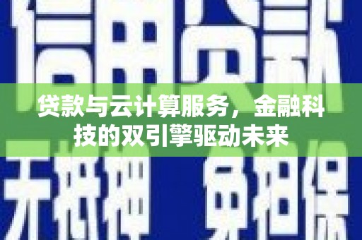 阿瓦提贷款与云计算服务，金融科技的双引擎驱动未来