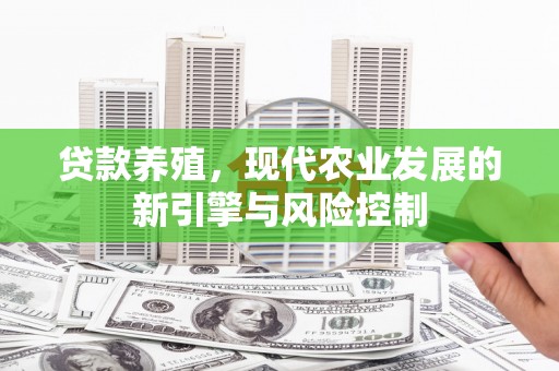 阿瓦提贷款养殖，现代农业发展的新引擎与风险控制