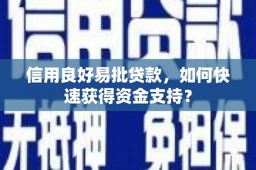 阿瓦提信用良好易批贷款，如何快速获得资金支持？