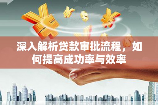 阿瓦提深入解析贷款审批流程，如何提高成功率与效率