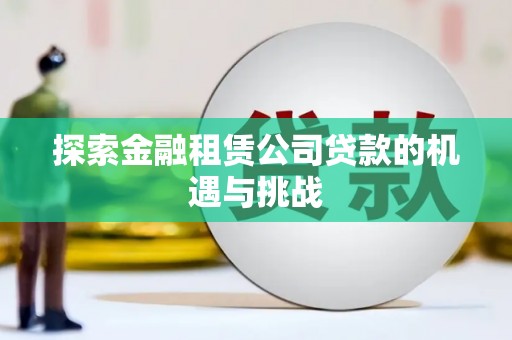 阿瓦提探索金融租赁公司贷款的机遇与挑战