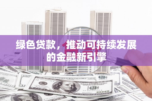 阿瓦提绿色贷款，推动可持续发展的金融新引擎
