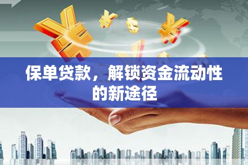 阿瓦提保单贷款，解锁资金流动性的新途径