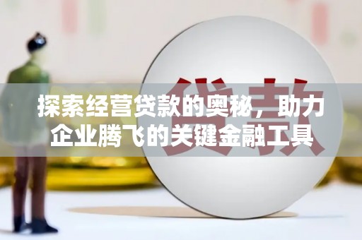 阿瓦提探索经营贷款的奥秘，助力企业腾飞的关键金融工具