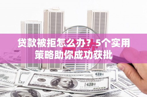 阿瓦提贷款被拒怎么办？5个实用策略助你成功获批