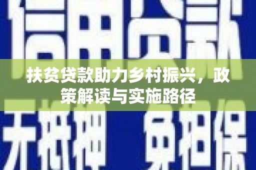 阿瓦提扶贫贷款助力乡村振兴，政策解读与实施路径