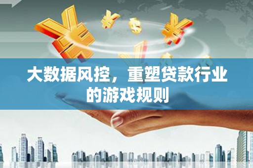 阿瓦提大数据风控，重塑贷款行业的游戏规则