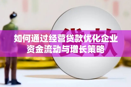 阿瓦提如何通过经营贷款优化企业资金流动与增长策略