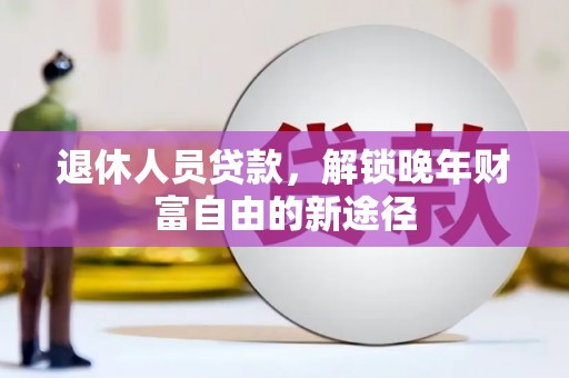 阿瓦提退休人员贷款，解锁晚年财富自由的新途径