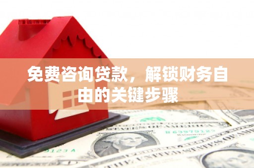 阿瓦提免费咨询贷款，解锁财务自由的关键步骤