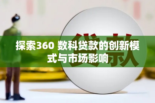 阿瓦提探索360 数科贷款的创新模式与市场影响