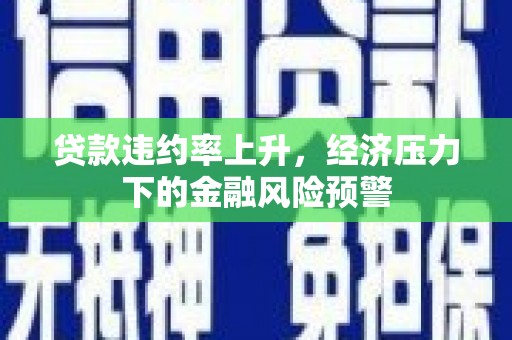 阿瓦提贷款违约率上升，经济压力下的金融风险预警