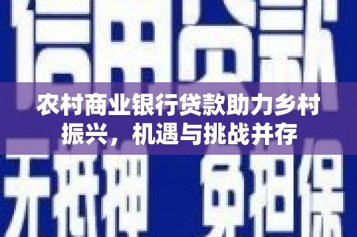 阿瓦提农村商业银行贷款助力乡村振兴，机遇与挑战并存