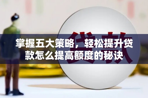 阿瓦提掌握五大策略，轻松提升贷款怎么提高额度的秘诀