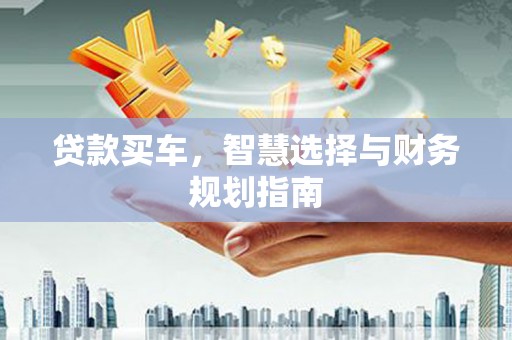 阿瓦提贷款买车，智慧选择与财务规划指南
