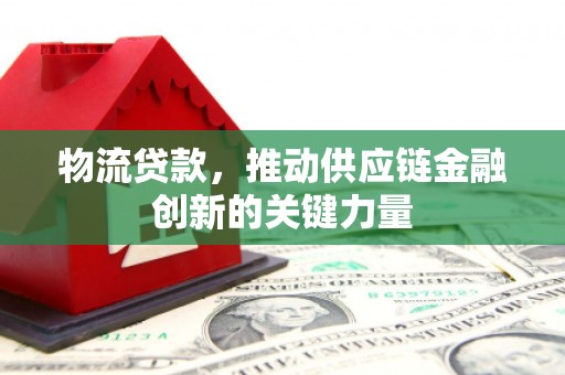 阿瓦提物流贷款，推动供应链金融创新的关键力量