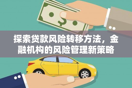 阿瓦提探索贷款风险转移方法，金融机构的风险管理新策略