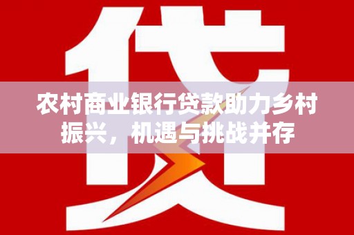 阿瓦提农村商业银行贷款助力乡村振兴，机遇与挑战并存