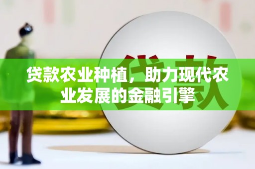 阿瓦提贷款农业种植，助力现代农业发展的金融引擎