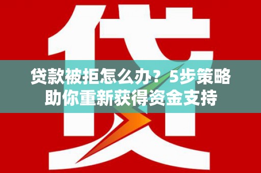 阿瓦提贷款被拒怎么办？5步策略助你重新获得资金支持