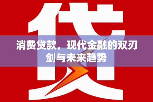 阿瓦提消费贷款，现代金融的双刃剑与未来趋势