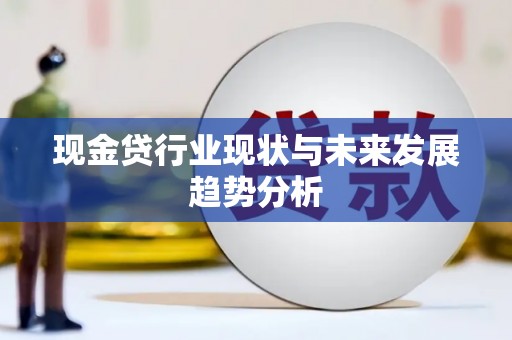 阿瓦提现金贷行业现状与未来发展趋势分析