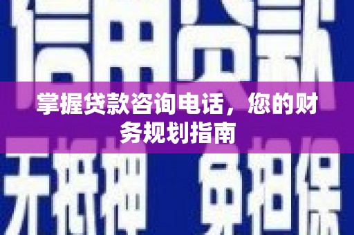 阿瓦提掌握贷款咨询电话，您的财务规划指南