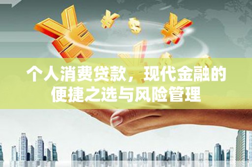 阿瓦提个人消费贷款，现代金融的便捷之选与风险管理