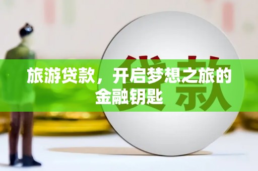 阿瓦提旅游贷款，开启梦想之旅的金融钥匙