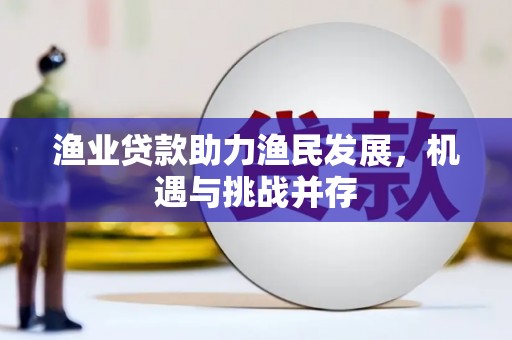阿瓦提渔业贷款助力渔民发展，机遇与挑战并存