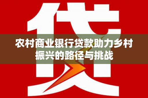 阿瓦提农村商业银行贷款助力乡村振兴的路径与挑战