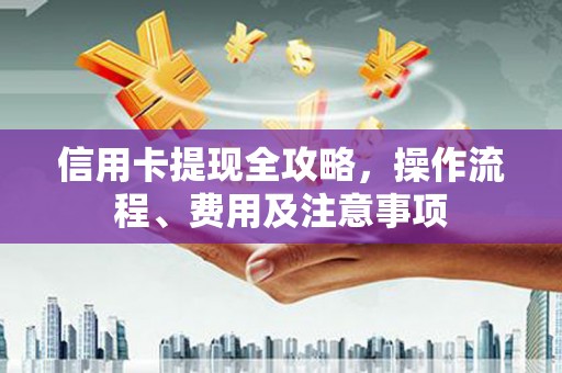 阿瓦提信用卡提现全攻略，操作流程、费用及注意事项