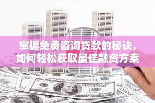阿瓦提掌握免费咨询贷款的秘诀，如何轻松获取最佳融资方案