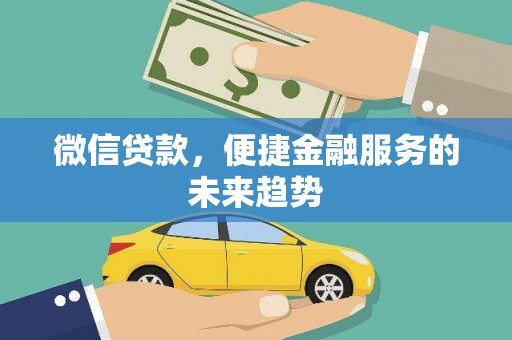 阿瓦提微信贷款，便捷金融服务的未来趋势