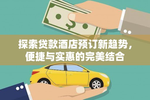 阿瓦提探索贷款酒店预订新趋势，便捷与实惠的完美结合