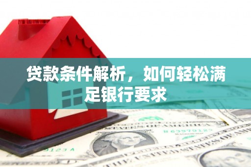 阿瓦提贷款条件解析，如何轻松满足银行要求