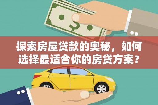 阿瓦提探索房屋贷款的奥秘，如何选择最适合你的房贷方案？