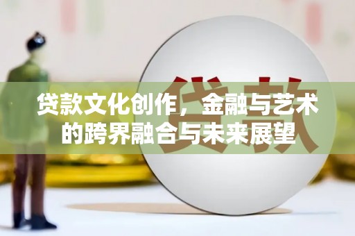阿瓦提贷款文化创作，金融与艺术的跨界融合与未来展望