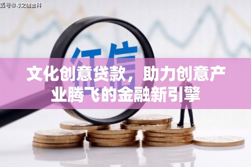 阿瓦提文化创意贷款，助力创意产业腾飞的金融新引擎