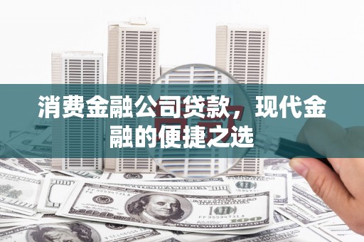 阿瓦提消费金融公司贷款，现代金融的便捷之选