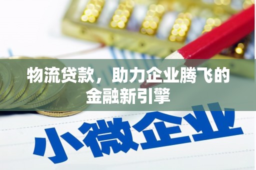 阿瓦提物流贷款，助力企业腾飞的金融新引擎