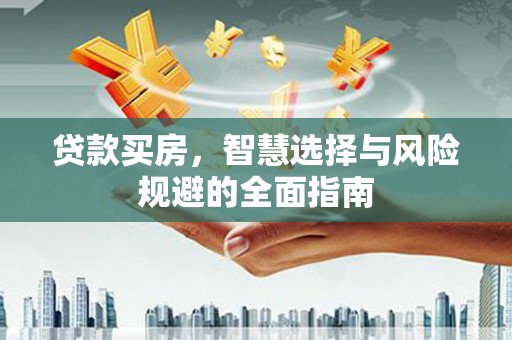 阿瓦提贷款买房，智慧选择与风险规避的全面指南
