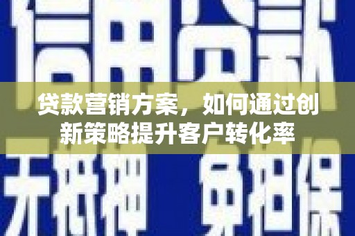 阿瓦提贷款营销方案，如何通过创新策略提升客户转化率