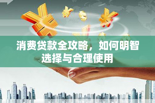 阿瓦提消费贷款全攻略，如何明智选择与合理使用