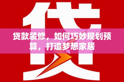 阿瓦提贷款装修，如何巧妙规划预算，打造梦想家居