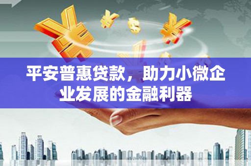 阿瓦提平安普惠贷款，助力小微企业发展的金融利器