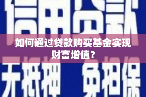 阿瓦提如何通过贷款购买基金实现财富增值？