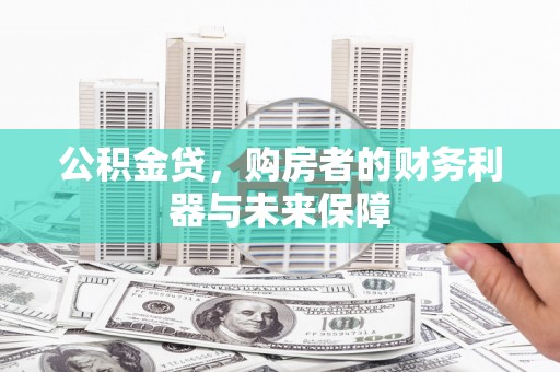 阿瓦提公积金贷，购房者的财务利器与未来保障