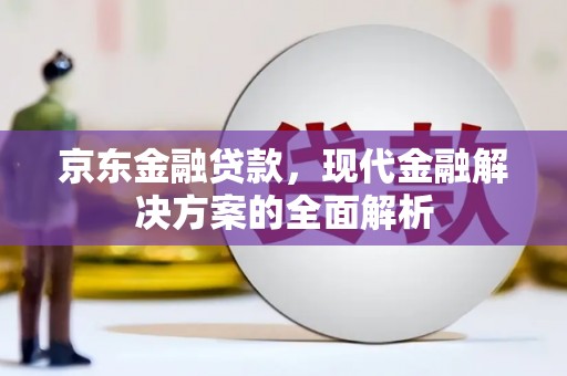 阿瓦提京东金融贷款，现代金融解决方案的全面解析