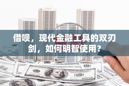 阿瓦提借呗，现代金融工具的双刃剑，如何明智使用？
